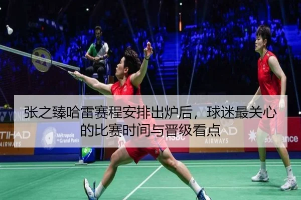 张之臻哈雷赛程安排出炉后，球迷最关心的比赛时间与晋级看点