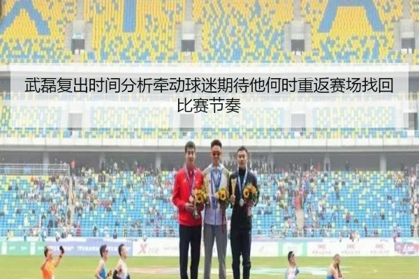 武磊复出时间分析牵动球迷期待他何时重返赛场找回比赛节奏